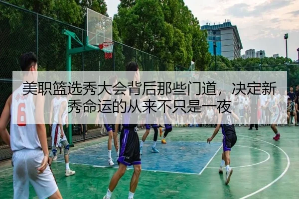 美职篮选秀大会背后那些门道，决定新秀命运的从来不只是一夜
